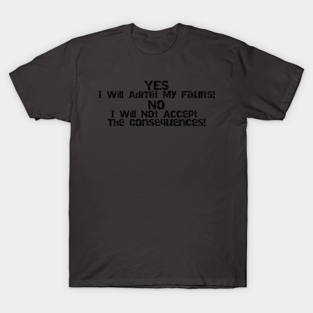 Yes I'll Admit My Faults No I Will Not Accept The Consequences T-Shirt by Mean Street Wear